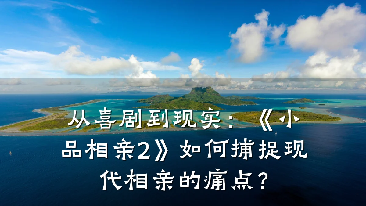 从喜剧到现实:《小品相亲2》如何捕捉现代相亲的痛点?