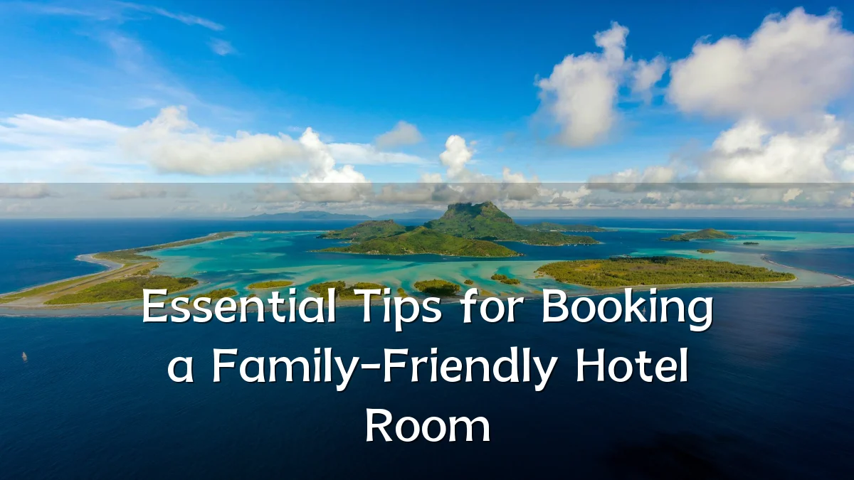 Essential Tips for Booking a Family-Friendly Hotel Room