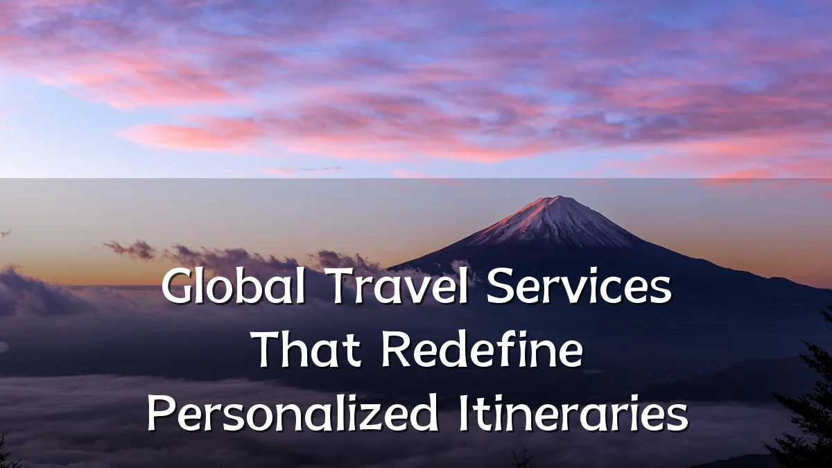 Global Travel Services That Redefine Personalized Itineraries