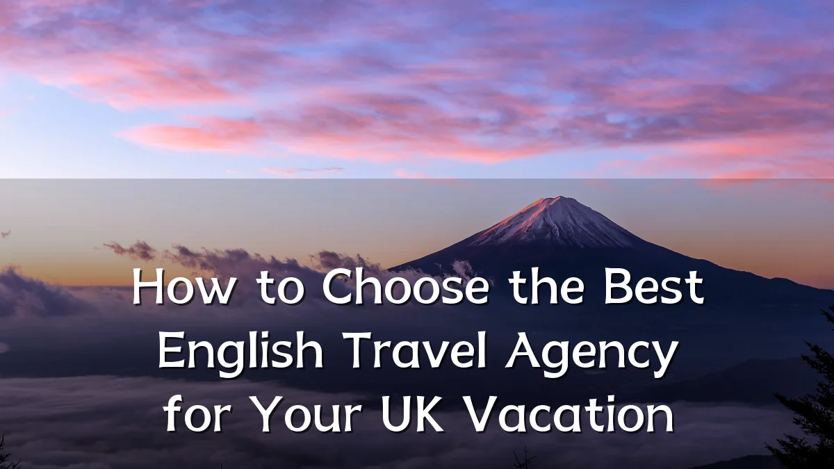 How to Choose the Best English Travel Agency for Your UK Vacation