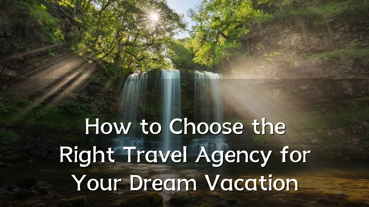 How to Choose the Right Travel Agency for Your Dream Vacation