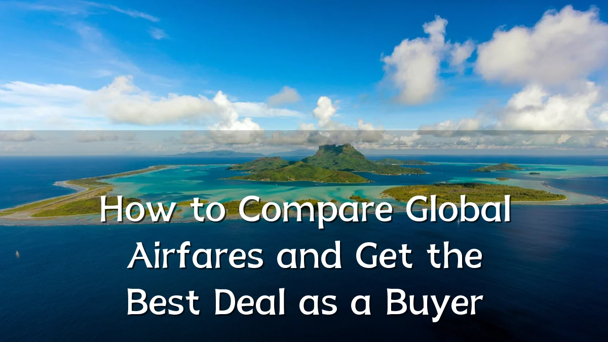 How to Compare Global Airfares and Get the Best Deal as a Buyer