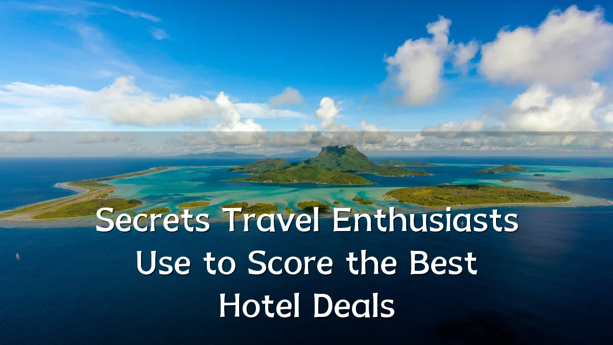 Secrets Travel Enthusiasts Use to Score the Best Hotel Deals