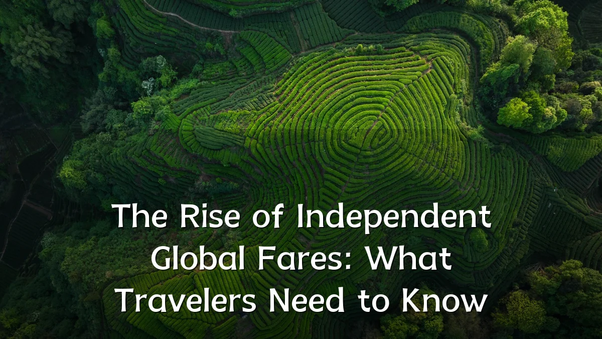 The Rise of Independent Global Fares: What Travelers Need to Know
