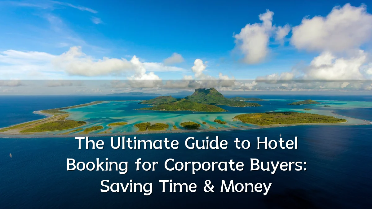 The Ultimate Guide to Hotel Booking for Corporate Buyers: Saving Time & Money