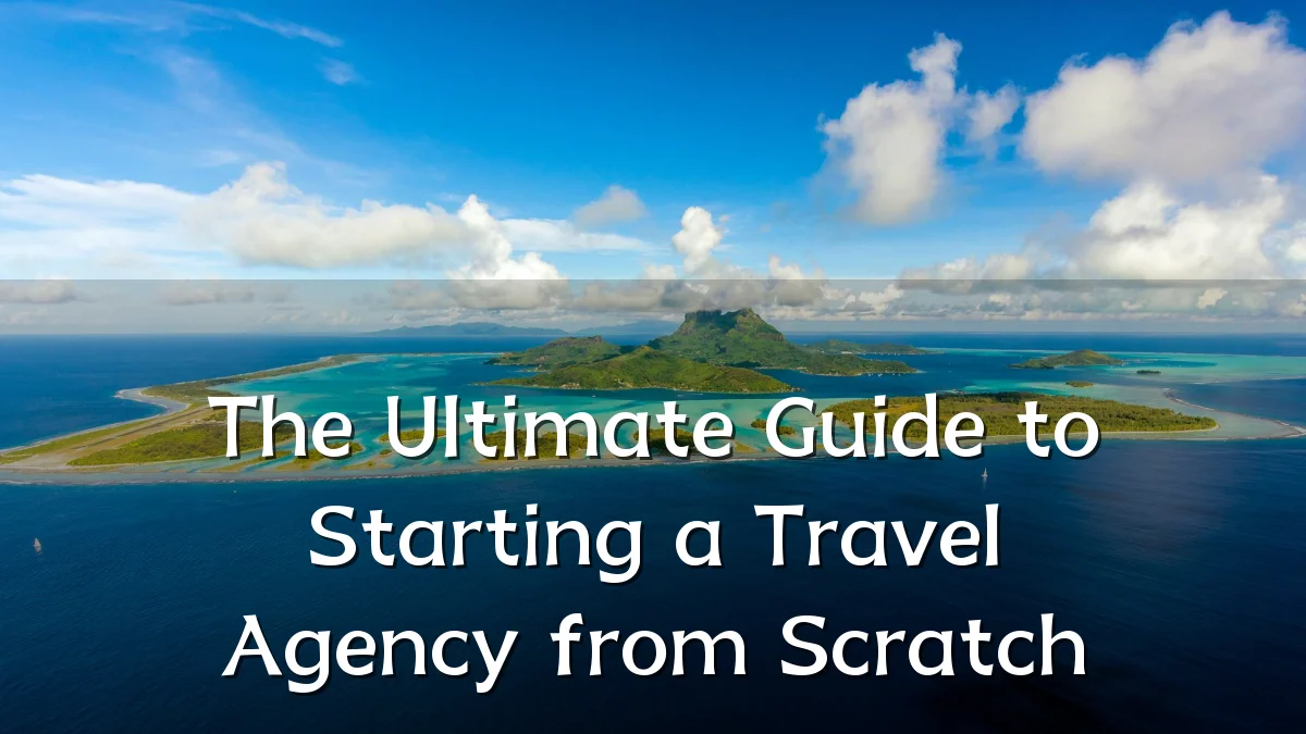 The Ultimate Guide to Starting a Travel Agency from Scratch