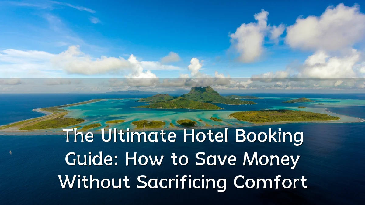 The Ultimate Hotel Booking Guide: How to Save Money Without Sacrificing Comfort