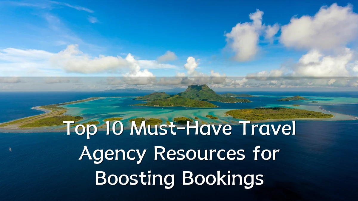 Top 10 Must-Have Travel Agency Resources for Boosting Bookings