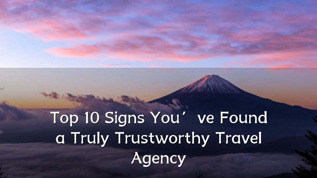 Top 10 Signs You’ve Found a Truly Trustworthy Travel Agency