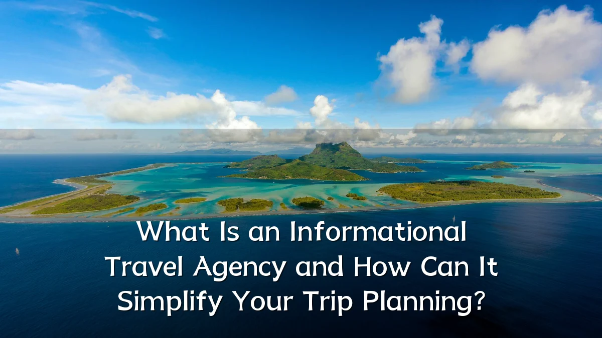 What Is an Informational Travel Agency and How Can It Simplify Your Trip Planning?