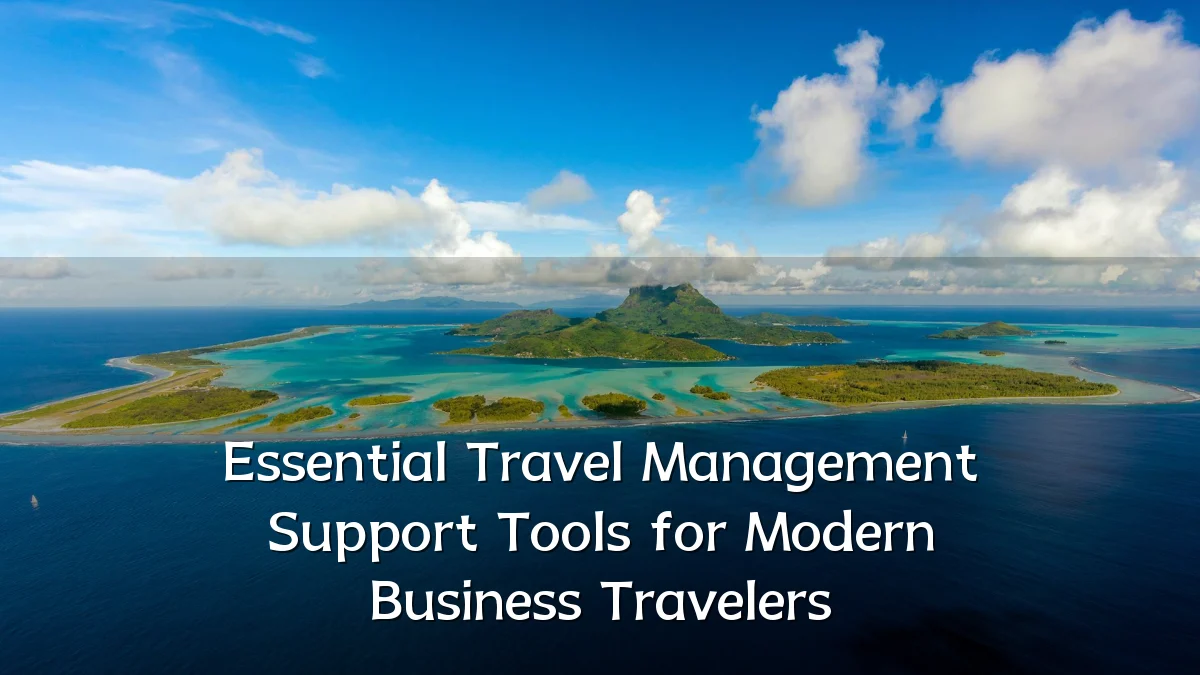 Essential Travel Management Support Tools for Modern Business Travelers