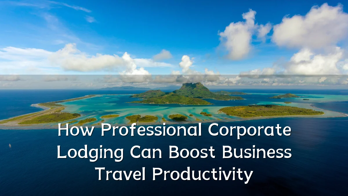 How Professional Corporate Lodging Can Boost Business Travel Productivity
