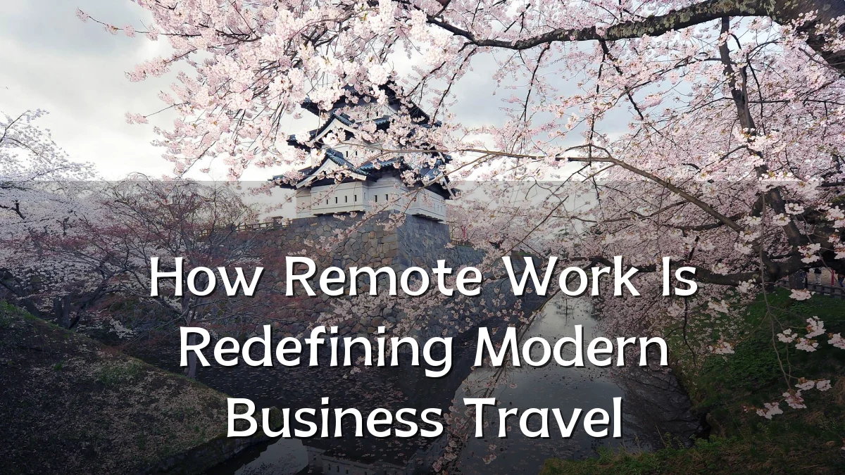 How Remote Work Is Redefining Modern Business Travel