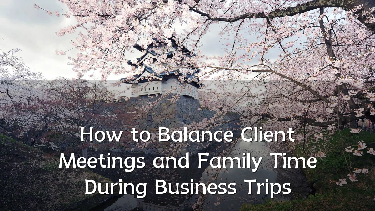 How to Balance Client Meetings and Family Time During Business Trips