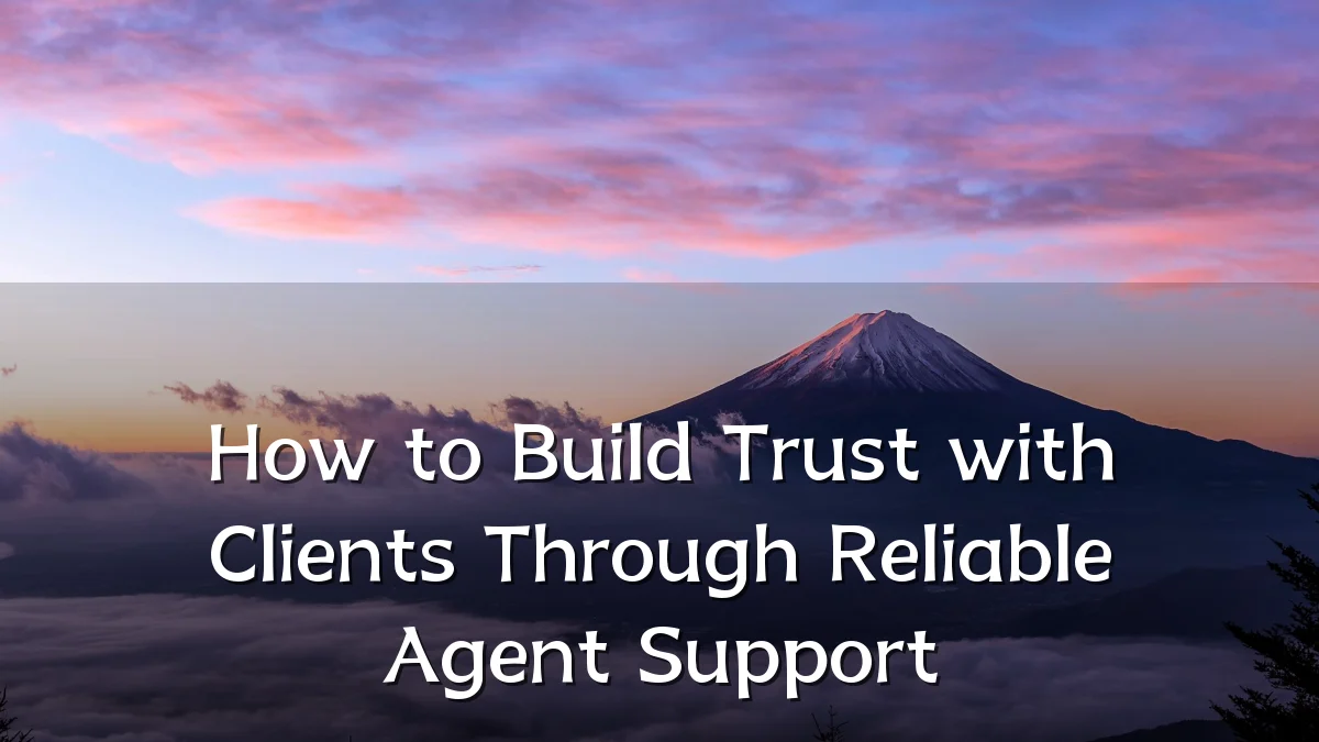 How to Build Trust with Clients Through Reliable Agent Support