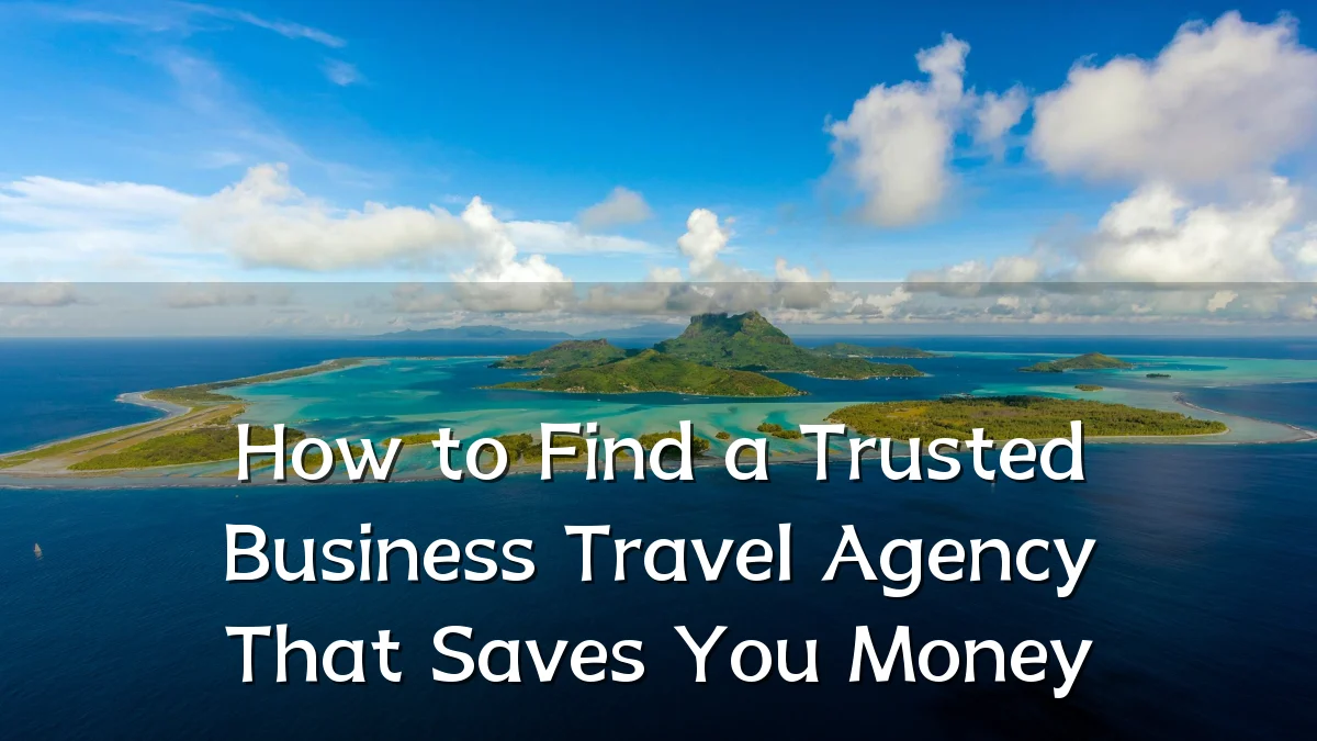 How to Find a Trusted Business Travel Agency That Saves You Money