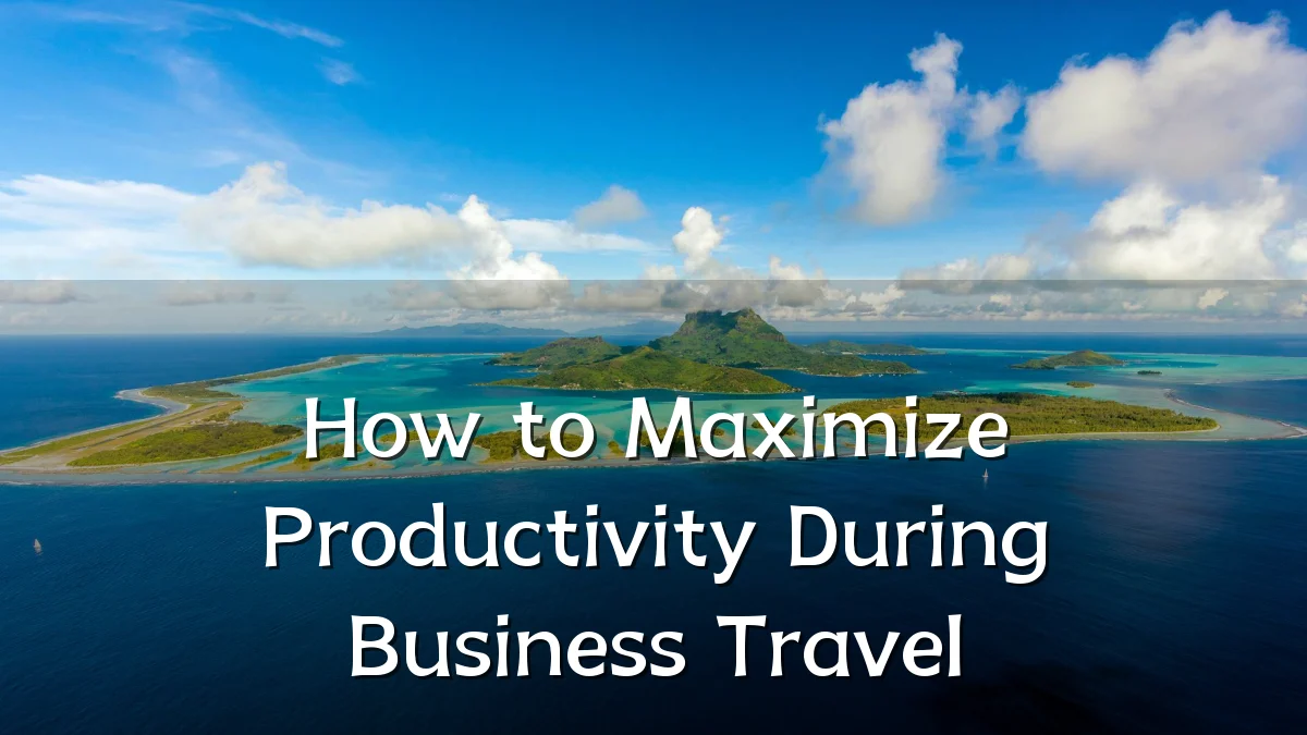 How to Maximize Productivity During Business Travel