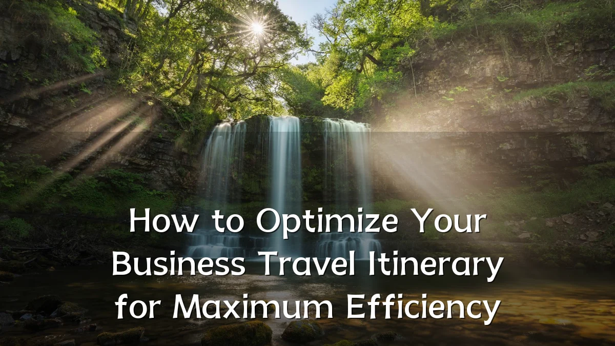 How to Optimize Your Business Travel Itinerary for Maximum Efficiency