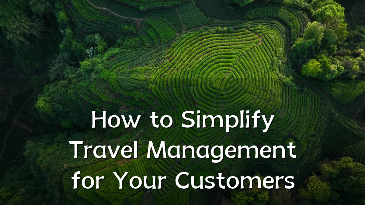 How to Simplify Travel Management for Your Customers