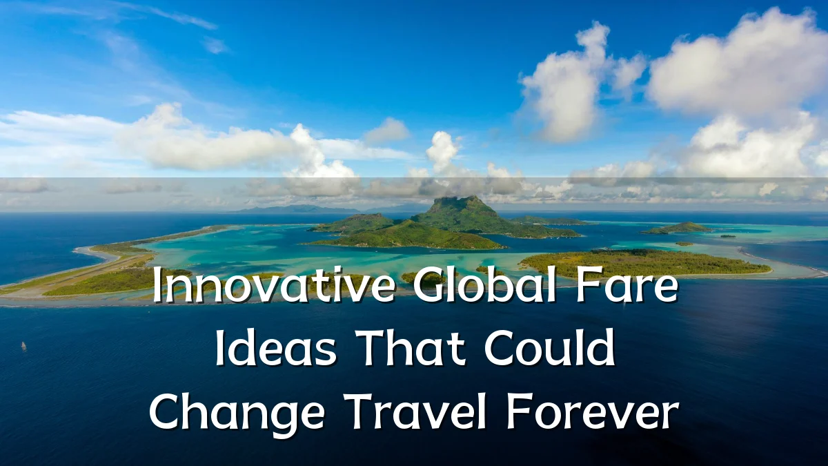 Innovative Global Fare Ideas That Could Change Travel Forever