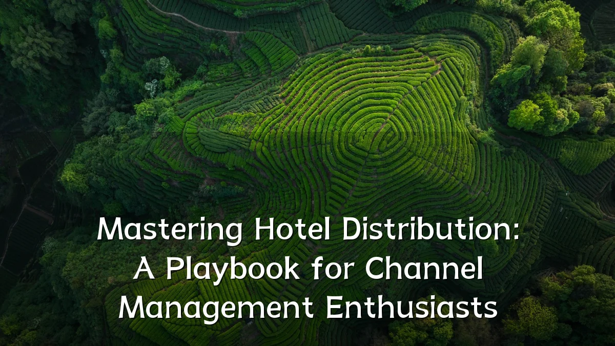 Mastering Hotel Distribution: A Playbook for Channel Management Enthusiasts