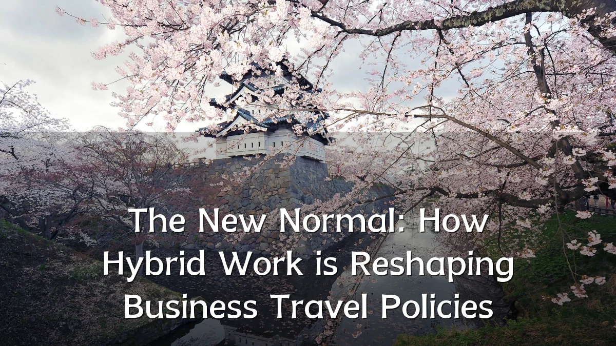The New Normal: How Hybrid Work is Reshaping Business Travel Policies