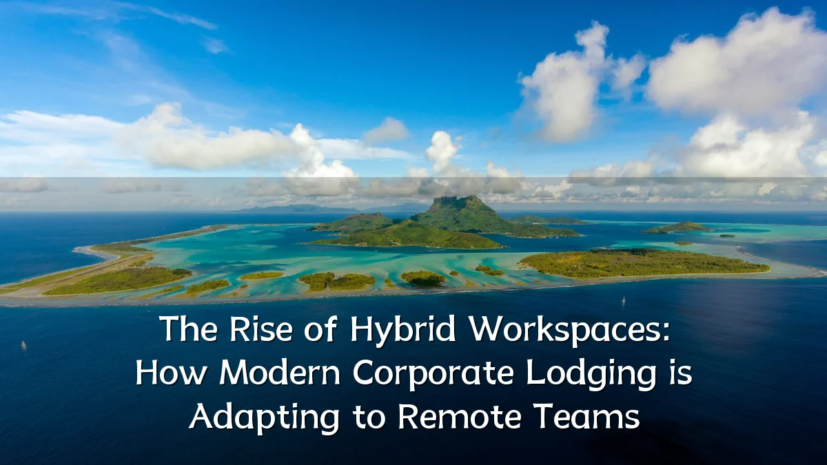 The Rise of Hybrid Workspaces: How Modern Corporate Lodging is Adapting to Remote Teams