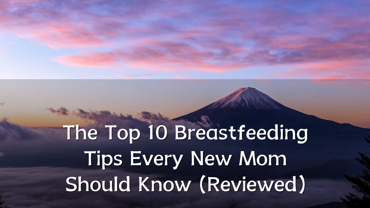 The Top 10 Breastfeeding Tips Every New Mom Should Know (Reviewed)