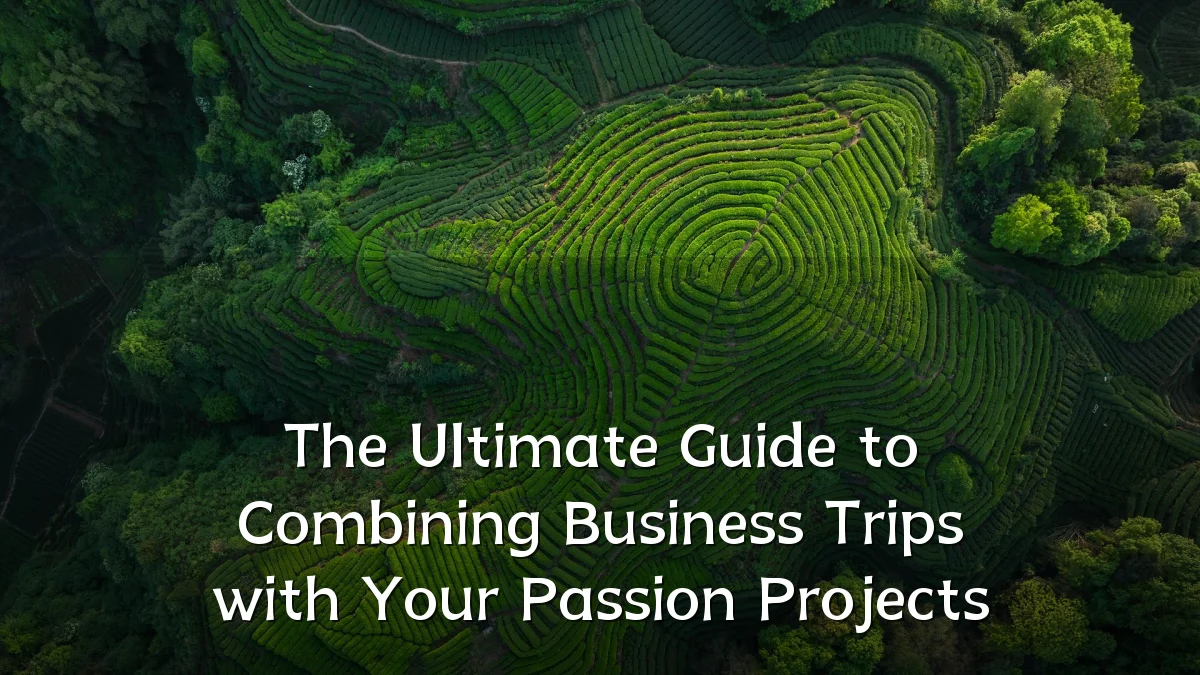 The Ultimate Guide to Combining Business Trips with Your Passion Projects
