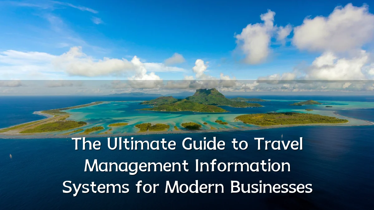 The Ultimate Guide to Travel Management Information Systems for Modern Businesses