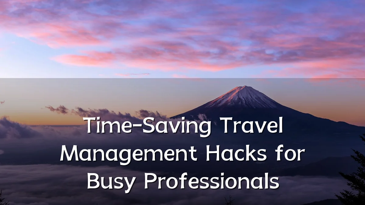 Time-Saving Travel Management Hacks for Busy Professionals