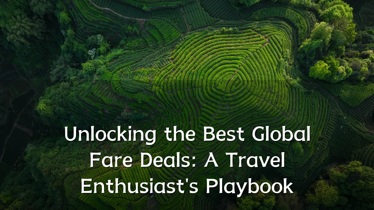 Unlocking the Best Global Fare Deals: A Travel Enthusiast's Playbook