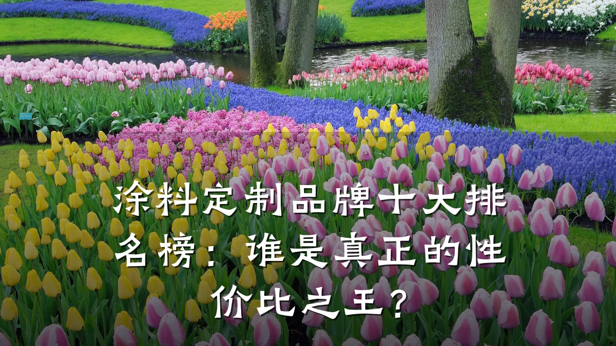涂料定制品牌十大排名榜:谁是真正的性价比之王?