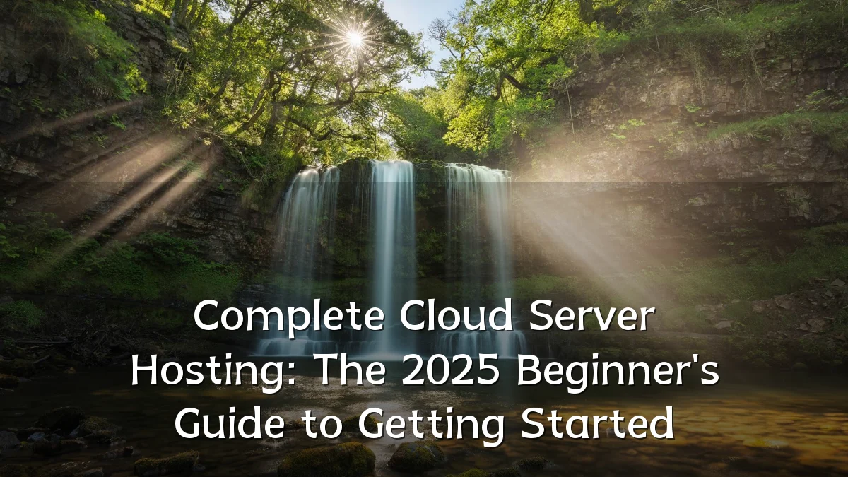 Complete Cloud Server Hosting: The 2025 Beginner's Guide to Getting Started